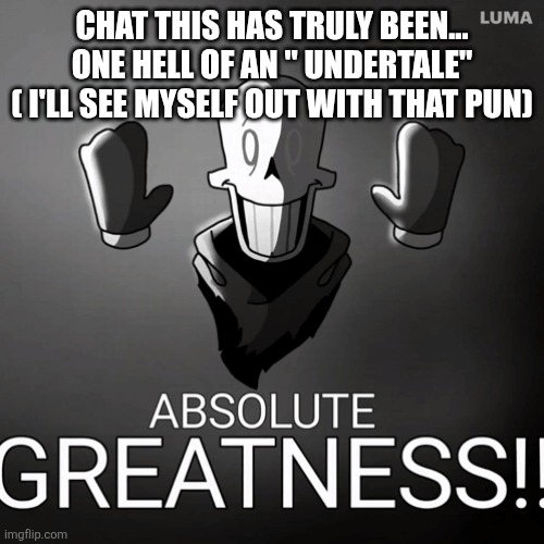 CHAT THIS HAS TRULY BEEN... ONE HELL OF AN " UNDERTALE" ( I'LL SEE MYSELF OUT WITH THAT PUN) | made w/ Imgflip meme maker