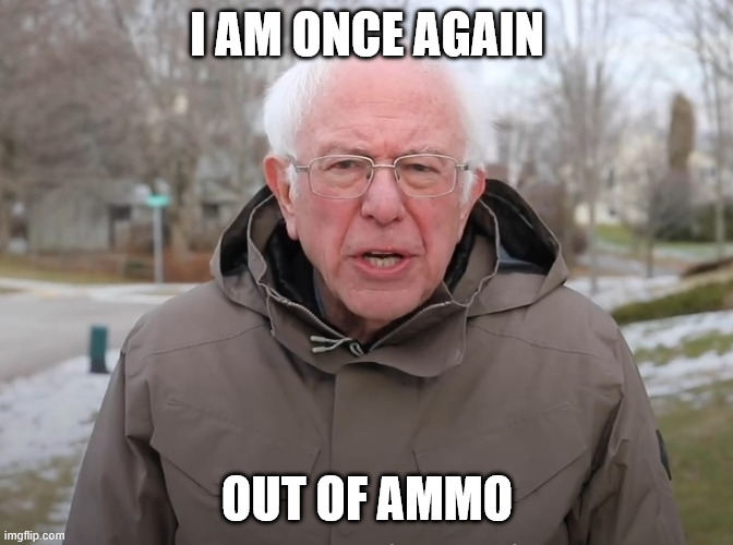 Bernie Sanders Once Again Asking | I AM ONCE AGAIN; OUT OF AMMO | image tagged in bernie sanders once again asking | made w/ Imgflip meme maker