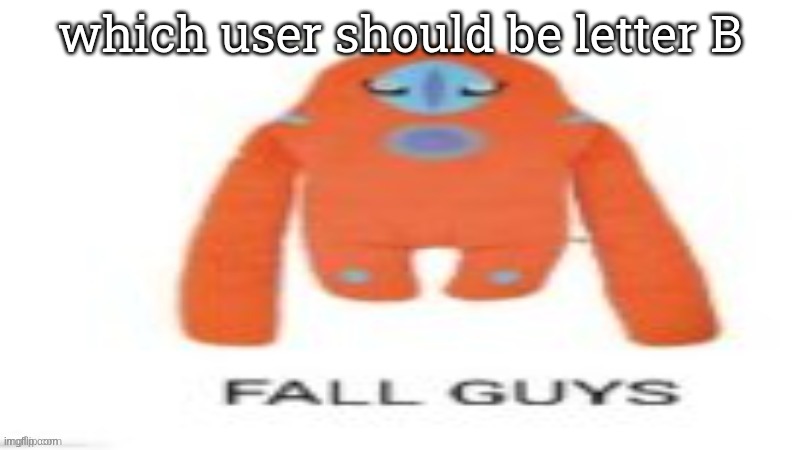 FALL GUYS | which user should be letter B | image tagged in fall guys | made w/ Imgflip meme maker