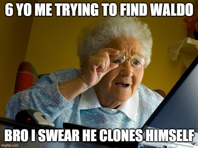 Grandma Finds The Internet Meme | 6 YO ME TRYING TO FIND WALDO; BRO I SWEAR HE CLONES HIMSELF | image tagged in memes,grandma finds the internet | made w/ Imgflip meme maker