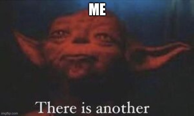 ME | image tagged in yoda there is another | made w/ Imgflip meme maker