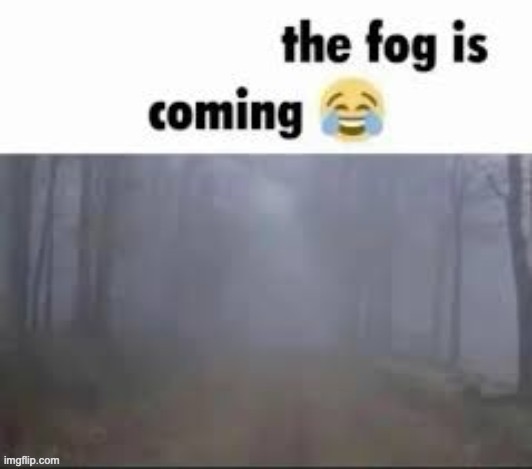 the fog is coming the fog is coming the fog is coming the fog is coming the fog is coming the fog is coming the fog is coming th | made w/ Imgflip meme maker