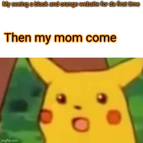 Da corn hub momment | My seeing a black and orange website for da first time; Then my mom come | image tagged in memes,surprised pikachu | made w/ Imgflip meme maker