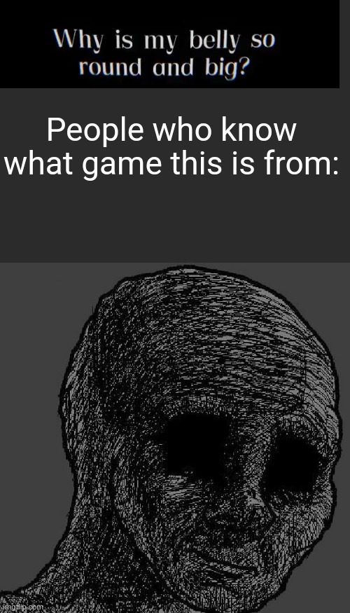 :[ | People who know what game this is from: | image tagged in cursed wojak,my eyes deceive,tag,stop reading the fucking tags dumbass | made w/ Imgflip meme maker