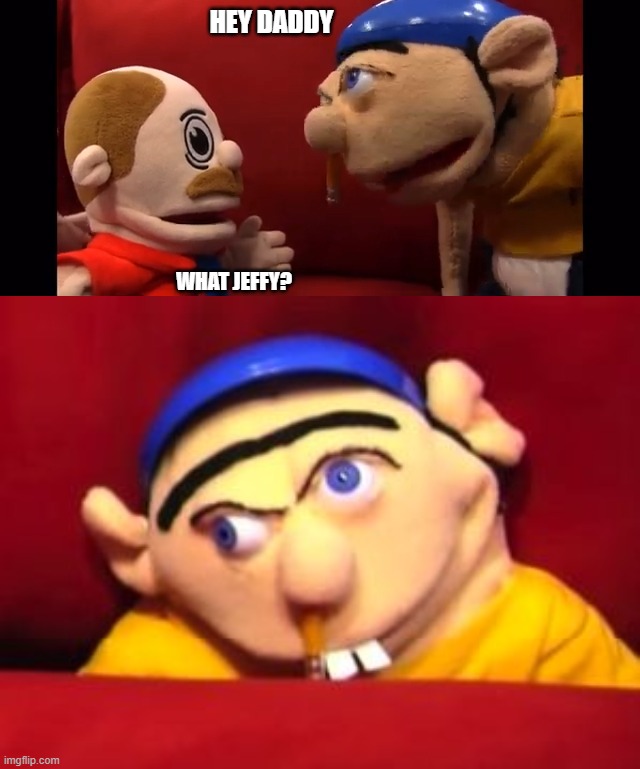 Jeffy | HEY DADDY; WHAT JEFFY? | image tagged in jeffy | made w/ Imgflip meme maker