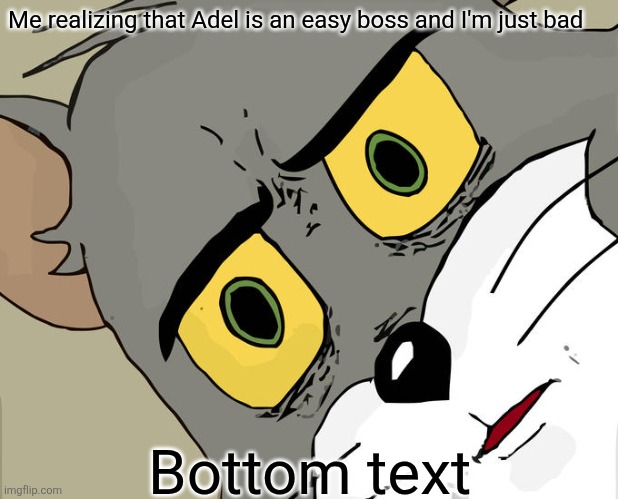 Unsettled Tom | Me realizing that Adel is an easy boss and I'm just bad; Bottom text | image tagged in memes,unsettled tom | made w/ Imgflip meme maker