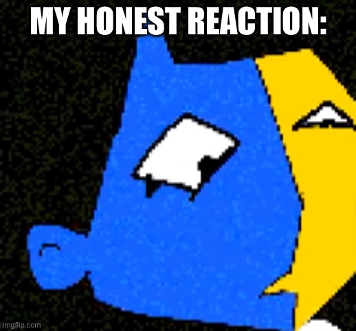 MY HONEST REACTION: | image tagged in ena excuse me wtf | made w/ Imgflip meme maker