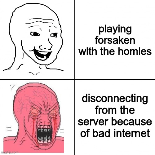 Happy vs Angry Wojak | playing forsaken with the homies; disconnecting from the server because of bad internet | image tagged in happy vs angry wojak | made w/ Imgflip meme maker