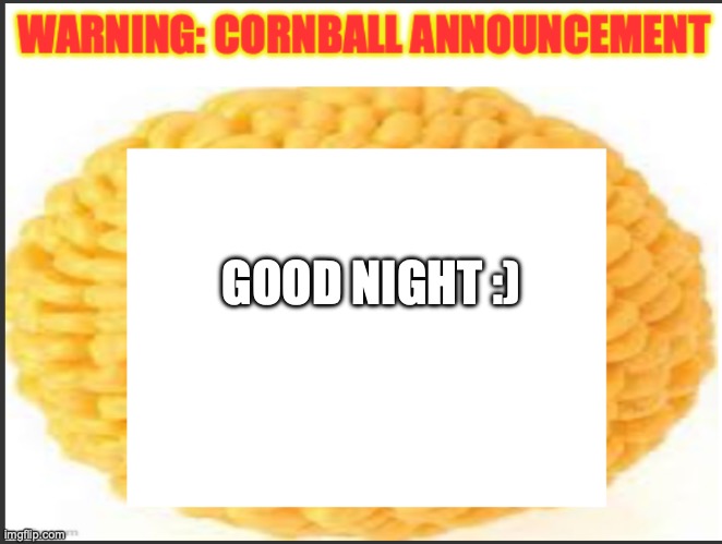 cornball announcement | GOOD NIGHT :) | image tagged in cornball announcement | made w/ Imgflip meme maker