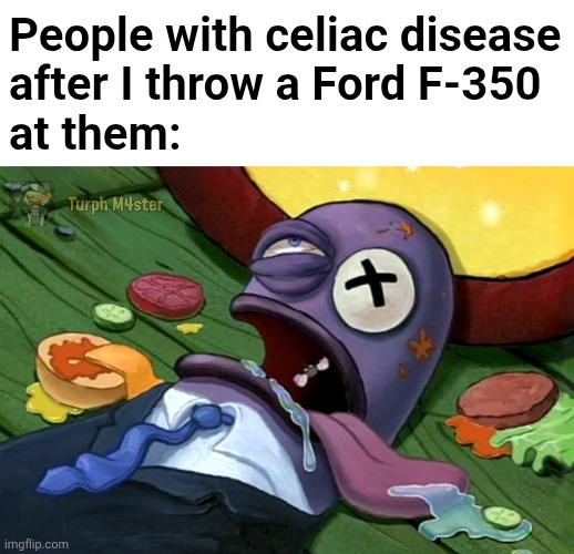 Skill issue | People with celiac disease
after I throw a Ford F-350
at them: | image tagged in spongebob health inspector,lactose intolerant,celiac,gluten free | made w/ Imgflip meme maker