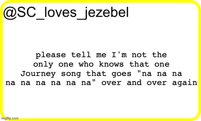 SC’s yellow temp | please tell me I'm not the only one who knows that one Journey song that goes "na na na na na na na na na" over and over again | image tagged in sc s yellow temp | made w/ Imgflip meme maker