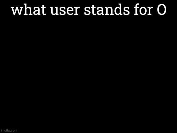 too lazy to find an image | what user stands for O | made w/ Imgflip meme maker