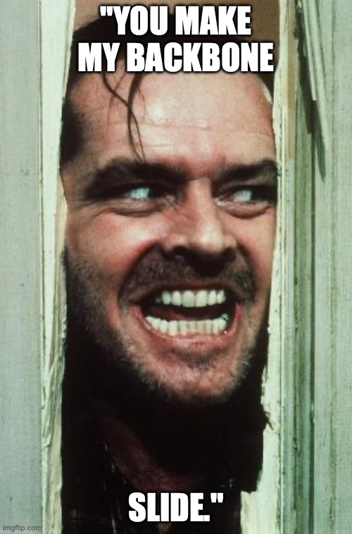 Here's Johnny Meme | "YOU MAKE MY BACKBONE; SLIDE." | image tagged in memes,here's johnny | made w/ Imgflip meme maker