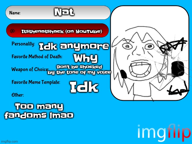 Unofficial MSMG USER CARD | Nat; Itsthenatshack (on YouTube); Idk anymore; Why; Don't be shocked by the tone of my voice; Idk; Too many fandoms lmao | image tagged in unofficial msmg user card | made w/ Imgflip meme maker