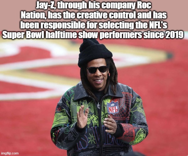 Jay-Z, through his company Roc Nation, has the creative control and has been responsible for selecting the NFL's Super Bowl halftime show pe | made w/ Imgflip meme maker