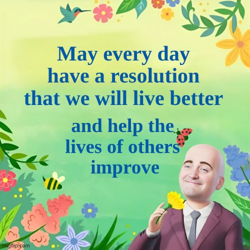 Be Helpful | May every day
have a resolution
that we will live better; and help the 
lives of others 
improve | image tagged in resolution,live,better,help,mothers day,improve | made w/ Imgflip meme maker