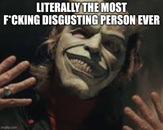 Every time I see him I want to stab something | LITERALLY THE MOST F*CKING DISGUSTING PERSON EVER | image tagged in memes,i hate you,the grabber,the black phone,original meme | made w/ Imgflip meme maker
