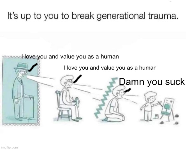 Ignore the fact that this was somewhat lazily made | I love you and value you as a human; I love you and value you as a human; Damn you suck | image tagged in it's up to you to break generational trauma | made w/ Imgflip meme maker