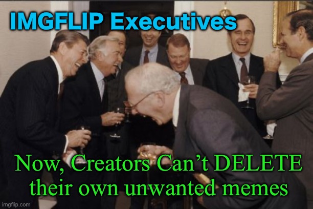 Imgflip programmers updating the app again? | IMGFLIP Executives; Now, Creators Can’t DELETE
their own unwanted memes | image tagged in memes,laughing men in suits,why mess up a good thing again,when things work fine,they do an update | made w/ Imgflip meme maker