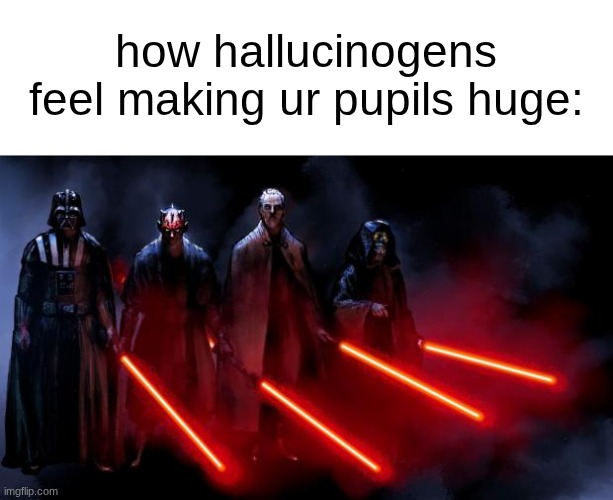 benadryl, dxm, psilocybin, and muscimol work COMPLETELY differently and all of them do the same thing to ur eyes. | how hallucinogens feel making ur pupils huge: | image tagged in sith squad | made w/ Imgflip meme maker