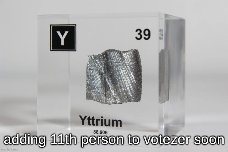 yttrium announcement temp | adding 11th person to votezer soon | image tagged in yttrium announcement temp | made w/ Imgflip meme maker