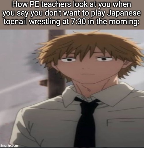 why he staring at me like that | How PE teachers look at you when you say you don't want to play Japanese toenail wrestling at 7:30 in the morning: | image tagged in denji stare | made w/ Imgflip meme maker