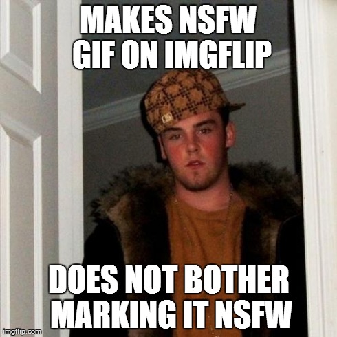 Scumbag Steve | MAKES NSFW GIF ON IMGFLIP DOES NOT BOTHER MARKING IT NSFW | image tagged in memes,scumbag steve | made w/ Imgflip meme maker