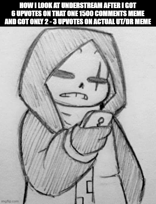 this ain't even undertale stream anymore at this point :skull: | HOW I LOOK AT UNDERSTREAM AFTER I GOT 6 UPVOTES ON THAT ONE 1500 COMMENTS MEME AND GOT ONLY 2 - 3 UPVOTES ON ACTUAL UT/DR MEME | image tagged in epic sans looking at his phone,understream,undertale,ultimateverse,swimsuit girls incoming- | made w/ Imgflip meme maker