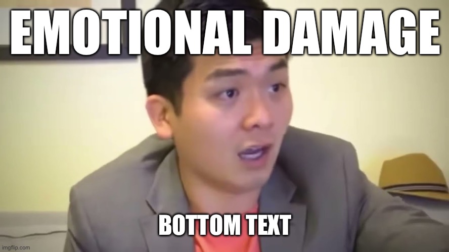 Emotional Damage | EMOTIONAL DAMAGE BOTTOM TEXT | image tagged in emotional damage | made w/ Imgflip meme maker