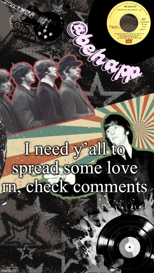 Behapp Beatles temp | I need y’all to spread some love rn, check comments | image tagged in behapp beatles temp | made w/ Imgflip meme maker