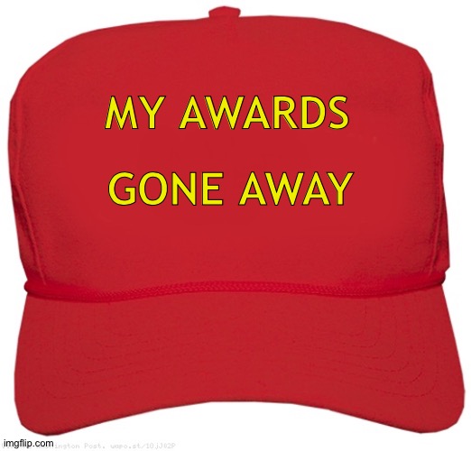 MAGA | MY AWARDS; GONE AWAY | image tagged in blank red maga hat | made w/ Imgflip meme maker