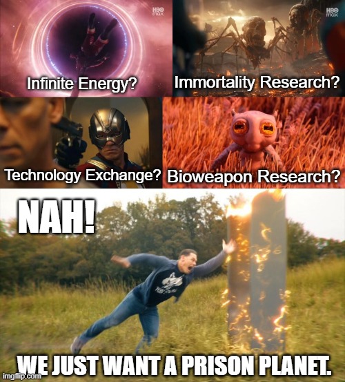 Peacemaker Season 2 Finale | Immortality Research? Infinite Energy? NAH! Technology Exchange? Bioweapon Research? WE JUST WANT A PRISON PLANET. | image tagged in monsters,parallel universe,multiverse,dc comics,superman,nazis | made w/ Imgflip meme maker