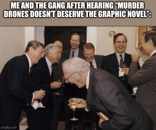 That’s a joke if I’ve ever heard one | ME AND THE GANG AFTER HEARING “MURDER DRONES DOESN’T DESERVE THE GRAPHIC NOVEL”: | image tagged in memes,laughing men in suits,murder drones | made w/ Imgflip meme maker