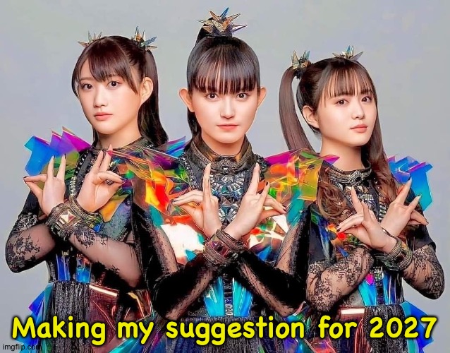 BABYMETAL | Making my suggestion for 2027 | image tagged in babymetal | made w/ Imgflip meme maker
