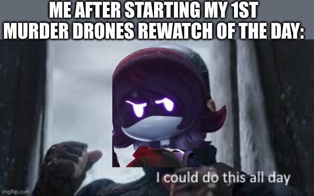 Hell ya | ME AFTER STARTING MY 1ST MURDER DRONES REWATCH OF THE DAY: | image tagged in i could do this all day,murder drones | made w/ Imgflip meme maker