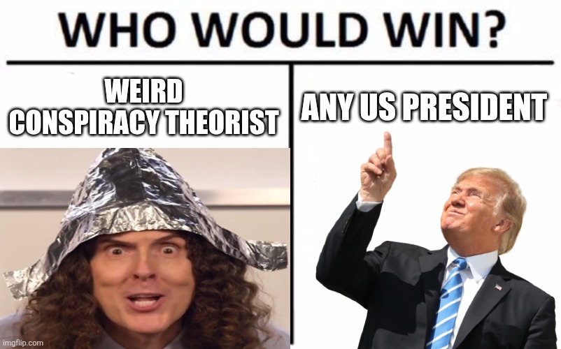 Weird Al is the goat | WEIRD CONSPIRACY THEORIST; ANY US PRESIDENT | image tagged in memes,who would win,schizophrenia | made w/ Imgflip meme maker