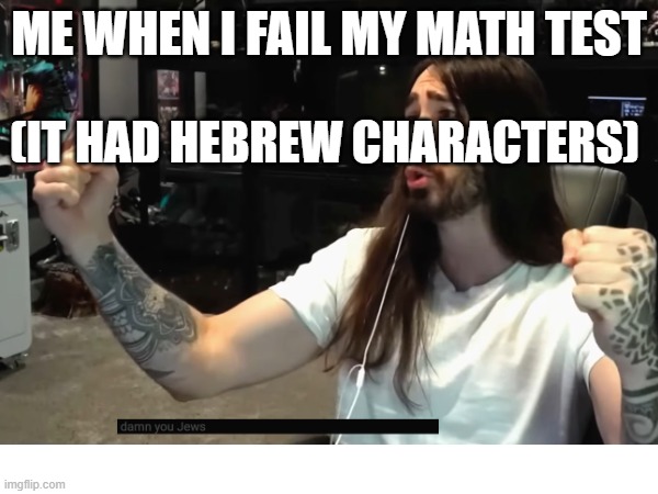 ME WHEN I FAIL MY MATH TEST; (IT HAD HEBREW CHARACTERS) | made w/ Imgflip meme maker