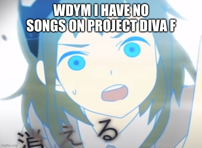 RIP | WDYM I HAVE NO SONGS ON PROJECT DIVA F | image tagged in surprised gumi | made w/ Imgflip meme maker