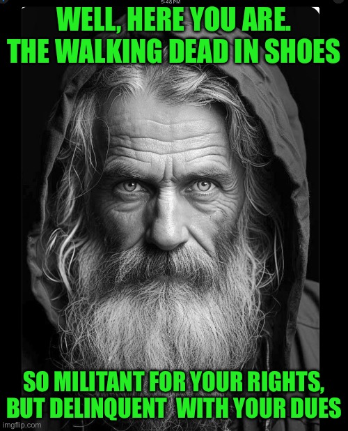 WELL, HERE YOU ARE. THE WALKING DEAD IN SHOES; SO MILITANT FOR YOUR RIGHTS, BUT DELINQUENT  WITH YOUR DUES | image tagged in homeless | made w/ Imgflip meme maker