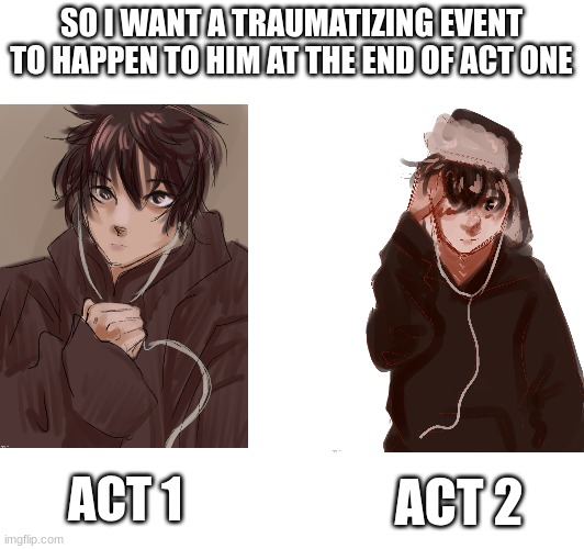 I'm Writing a Hunter X Hunter Fanfic and I need this character to have smth traumatizing to happen to him. | SO I WANT A TRAUMATIZING EVENT TO HAPPEN TO HIM AT THE END OF ACT ONE; ACT 1; ACT 2 | image tagged in pls help me | made w/ Imgflip meme maker