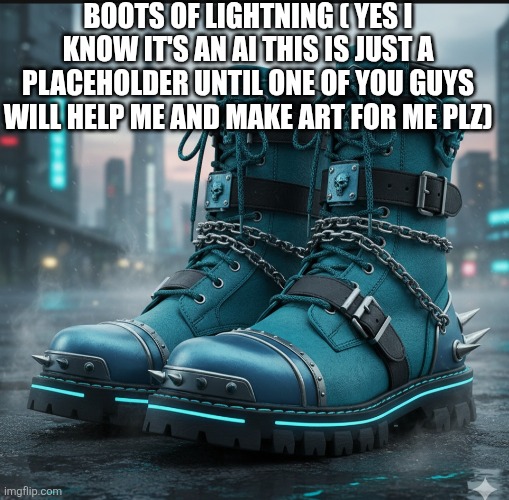 BOOTS OF LIGHTNING ( YES I KNOW IT'S AN AI THIS IS JUST A PLACEHOLDER UNTIL ONE OF YOU GUYS WILL HELP ME AND MAKE ART FOR ME PLZ) | made w/ Imgflip meme maker