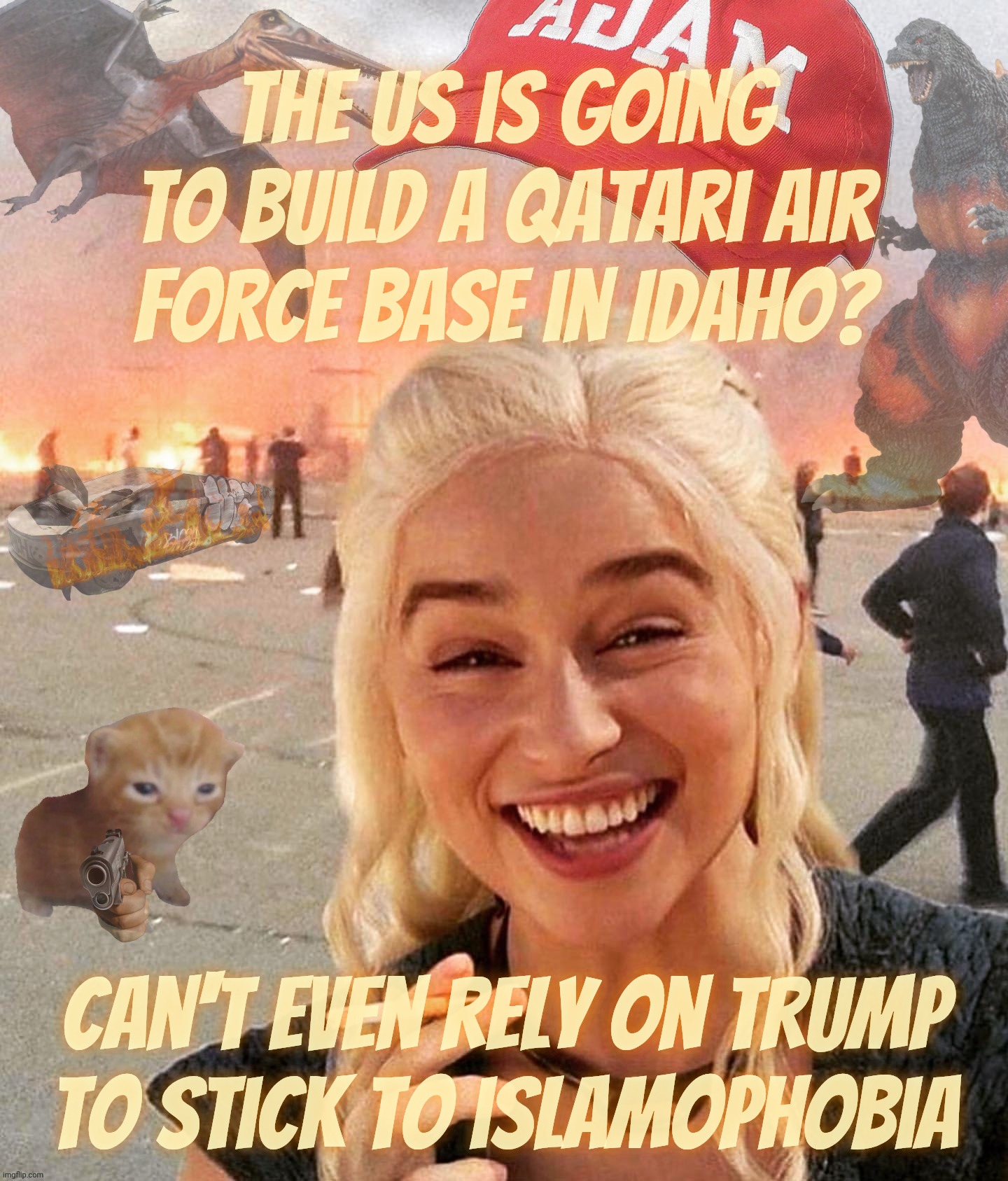 Their own private Idaho | The US is going to build a Qatari air
force base in Idaho? can't even rely on Trump
to stick to islamophobia | image tagged in disaster smoker gal kitchen sink edition,qatari base in idaho,kiss the ring,it's only a real estate,what could possibly go wrong | made w/ Imgflip meme maker