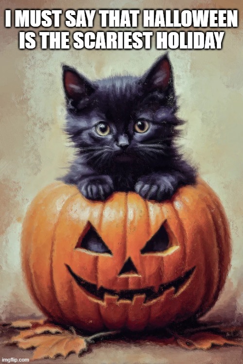 This kitten proves that Halloween is the scariest holiday. | I MUST SAY THAT HALLOWEEN IS THE SCARIEST HOLIDAY | image tagged in cat,cute,kittens,funny,halloween,humor | made w/ Imgflip meme maker