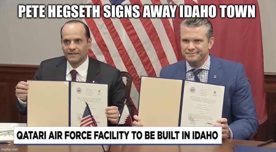 Mountain Home, Qatar | PETE HEGSETH SIGNS AWAY IDAHO TOWN | image tagged in mountain home qatar,pete hegseth,muslim,idaho,west,air force base | made w/ Imgflip meme maker