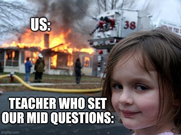 Mid term disaster | US:; TEACHER WHO SET
OUR MID QUESTIONS: | image tagged in memes,disaster girl | made w/ Imgflip meme maker