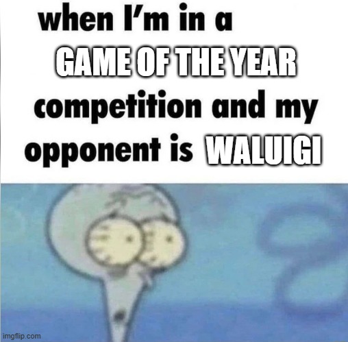 bet waluigi's game will win | GAME OF THE YEAR; WALUIGI | image tagged in whe i'm in a competition and my opponent is | made w/ Imgflip meme maker