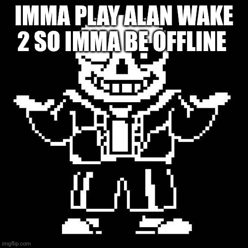 sans undertale | IMMA PLAY ALAN WAKE 2 SO IMMA BE OFFLINE | image tagged in sans undertale | made w/ Imgflip meme maker