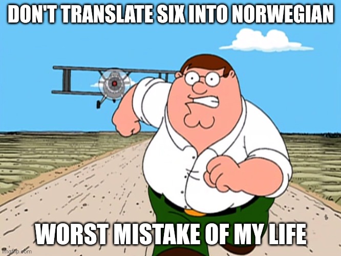 Peter Griffin running away | DON'T TRANSLATE SIX INTO NORWEGIAN; WORST MISTAKE OF MY LIFE | image tagged in peter griffin running away | made w/ Imgflip meme maker