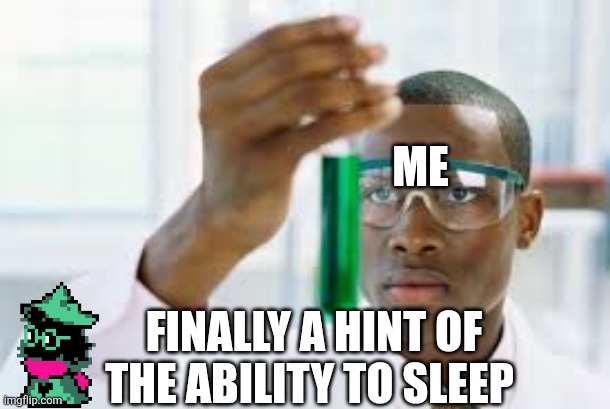 Can't forget the ral | ME; FINALLY A HINT OF THE ABILITY TO SLEEP | image tagged in finally | made w/ Imgflip meme maker