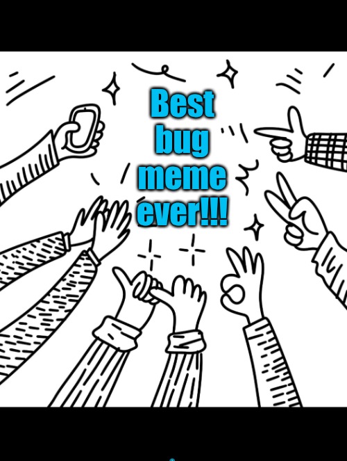 Applause | Best bug meme ever!!! | image tagged in applause | made w/ Imgflip meme maker